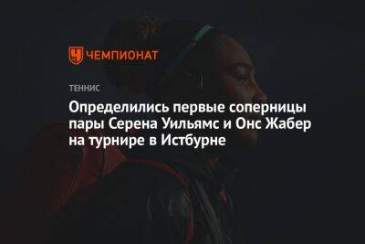 Определились первые соперницы пары Серена Уильямс и Онс Жабер на турнире в Истбурне