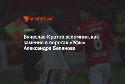 Вячеслав Кротов вспомнил, как заменил в воротах «Уфы» Александра Беленова