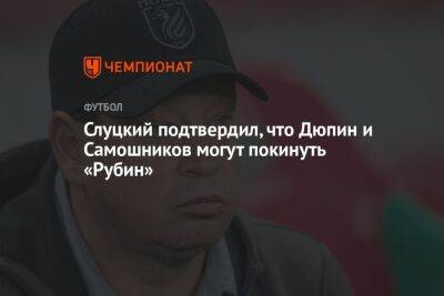 Слуцкий подтвердил, что Дюпин и Самошников могут покинуть «Рубин»