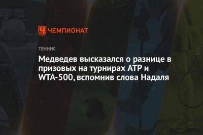 Медведев высказался о разнице в призовых на турнирах ATP и WTA-500, вспомнив слова Надаля