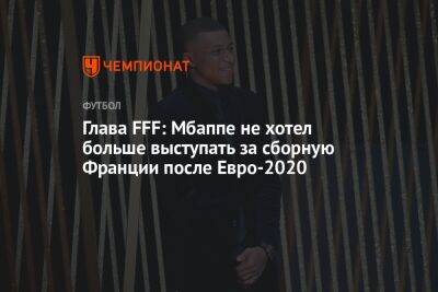 Глава FFF: Мбаппе не хотел больше выступать за сборную Франции после Евро-2020
