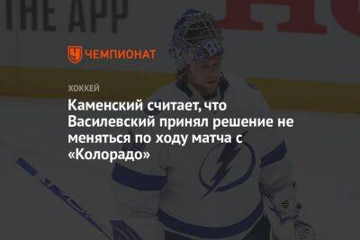 Каменский считает, что Василевский принял решение не меняться по ходу матча с «Колорадо»