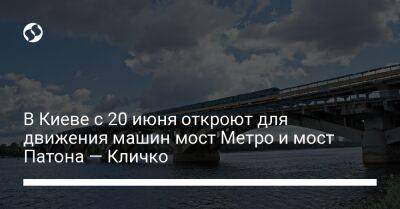 В Киеве с 20 июня откроют для движения машин мост Метро и мост Патона — Кличко