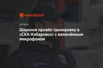 Шаронов провёл тренировку в «СКА-Хабаровск» с включённым микрофоном