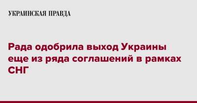 Рада одобрила выход Украины еще из ряда соглашений в рамках СНГ