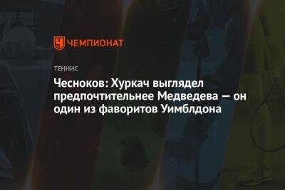 Чесноков: Хуркач выглядел предпочтительнее Медведева — он один из фаворитов Уимблдона