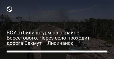 ВСУ отбили штурм на окраине Берестового. Через село проходит дорога Бахмут – Лисичанск