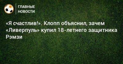 «Я счастлив!». Клопп объяснил, зачем «Ливерпуль» купил 18-летнего защитника Рэмзи