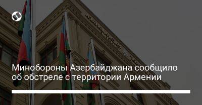 Минобороны Азербайджана сообщило об обстреле с территории Армении
