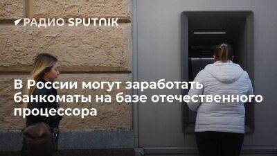Гендиректор компании BFS Жилонов: в России могут заработать банкоматы на базе отечественного процессора