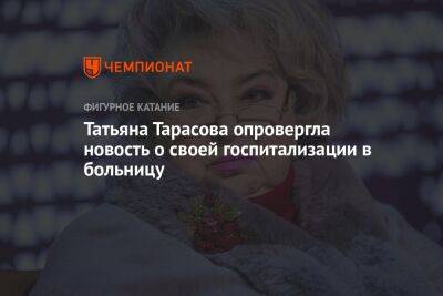 Татьяна Тарасова опровергла новость о своей госпитализации в больницу