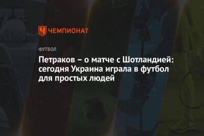Петраков – о матче с Шотландией: сегодня Украина играла в футбол для простых людей