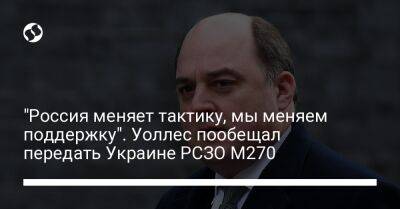 "Россия меняет тактику, мы меняем поддержку". Уоллес пообещал передать Украине РСЗО M270