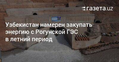 Узбекистан намерен закупать энергию с Рогунской ГЭС в летний период