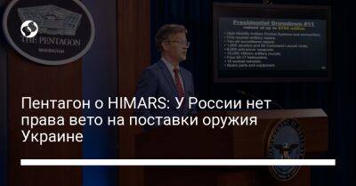 Пентагон о HIMARS: У России нет права вето на поставки оружия Украине