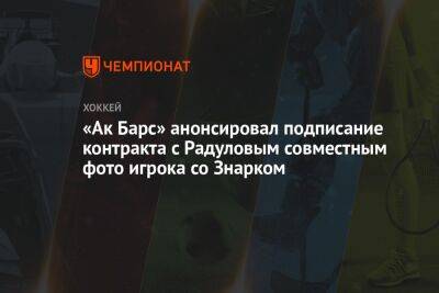«Ак Барс» анонсировал подписание контракта с Радуловым совместным фото игрока со Знарком