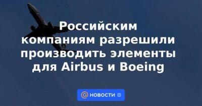 Российским компаниям разрешили производить элементы для Airbus и Boeing