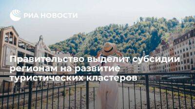 Мишустин: регионы получат более 24 миллиардов рублей на развитие туристических кластеров