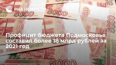 Профицит бюджета Подмосковья составил более 18 млрд рублей за 2021 год