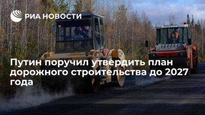 Путин поручил правительству утвердить план дорожного строительства на 2023-2027 годы