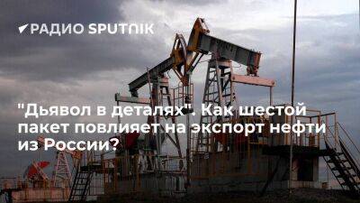 "Дьявол в деталях". Как шестой пакет повлияет на экспорт нефти из России?