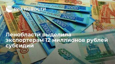 Ленобласти выделила экспортерам 12 миллионов рублей субсидий