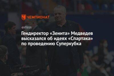 Гендиректор «Зенита» Медведев высказался об идеях «Спартака» по проведению Суперкубка