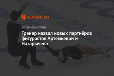 Тренер назвал новых партнёров фигуристов Артемьевой и Назарычева