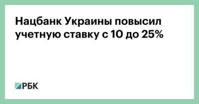 Нацбанк Украины повысил учетную ставку с 10 до 25%