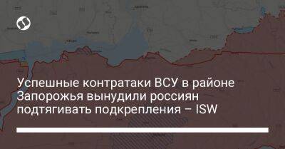 Успешные контратаки ВСУ в районе Запорожья вынудили россиян подтягивать подкрепления – ISW