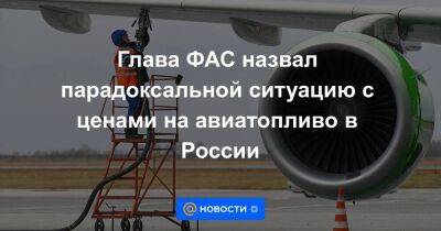 Глава ФАС назвал парадоксальной ситуацию с ценами на авиатопливо в России