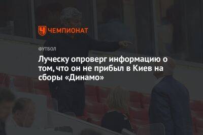 Луческу опроверг информацию о том, что он не прибыл в Киев на сборы «Динамо»