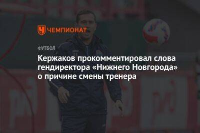 Кержаков прокомментировал слова гендиректора «Нижнего Новгорода» о причине смены тренера
