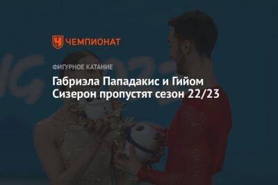 Габриэла Пападакис и Гийом Сизерон пропустят сезон 22/23