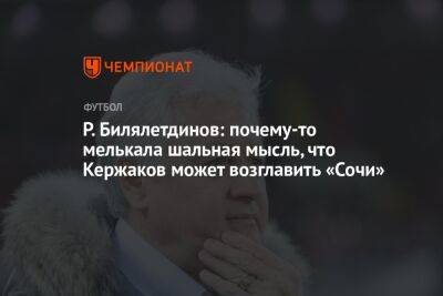 Р. Билялетдинов: почему-то мелькала шальная мысль, что Кержаков может возглавить «Сочи»