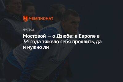 Мостовой — о Дзюбе: в Европе в 34 года тяжело себя проявить, да и нужно ли