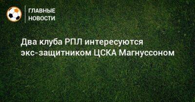 Два клуба РПЛ интересуются экс-защитником ЦСКА Магнуссоном