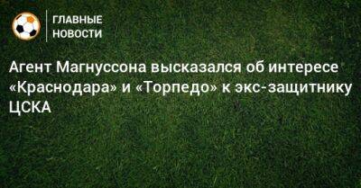 Агент Магнуссона высказался об интересе «Краснодара» и «Торпедо» к экс-защитнику ЦСКА