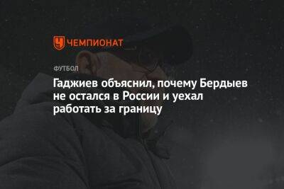 Гаджиев объяснил, почему Бердыев не остался в России и уехал работать за границу