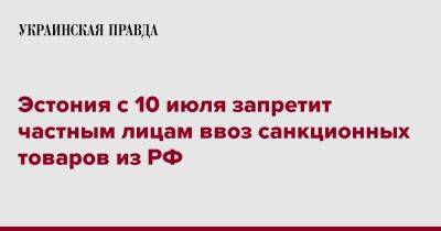 Эстония с 10 июля запретит частным лицам ввоз санкционных товаров из РФ