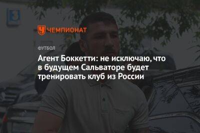 Агент Боккетти: не исключаю, что в будущем Сальваторе будет тренировать клуб из России