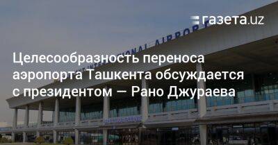 Целесообразность переноса аэропорта Ташкента обсуждается с президентом — Рано Джураева