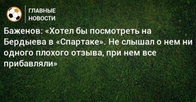 Баженов: «Хотел бы посмотреть на Бердыева в «Спартаке». Не слышал о нем ни одного плохого отзыва, при нем все прибавляли»