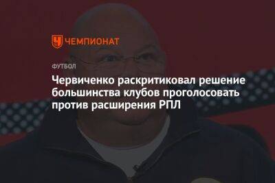 Червиченко раскритиковал решение большинства клубов проголосовать против расширения РПЛ