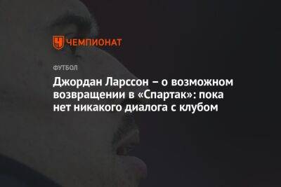Джордан Ларссон – о возможном возвращении в «Спартак»: пока нет никакого диалога с клубом
