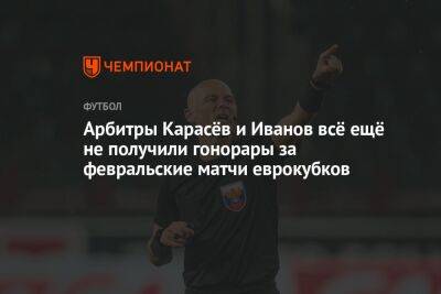 Арбитры Карасёв и Иванов всё ещё не получили гонорары за февральские матчи еврокубков