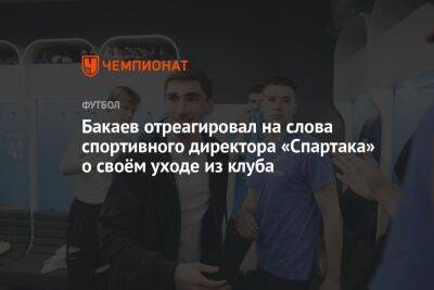 Бакаев отреагировал на слова спортивного директора «Спартака» о своём уходе из клуба