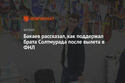 Бакаев рассказал, как поддержал брата Солтмурада после вылета в ФНЛ