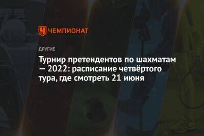 Турнир претендентов по шахматам — 2022: расписание четвёртого тура, где смотреть 21 июня