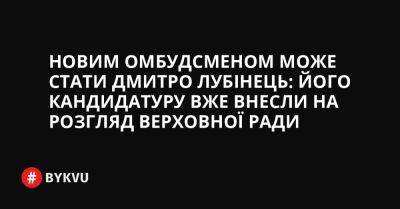 Новим омбудсменом може стати Дмитро Лубінець: його кандидатуру вже внесли на розгляд Верховної Ради